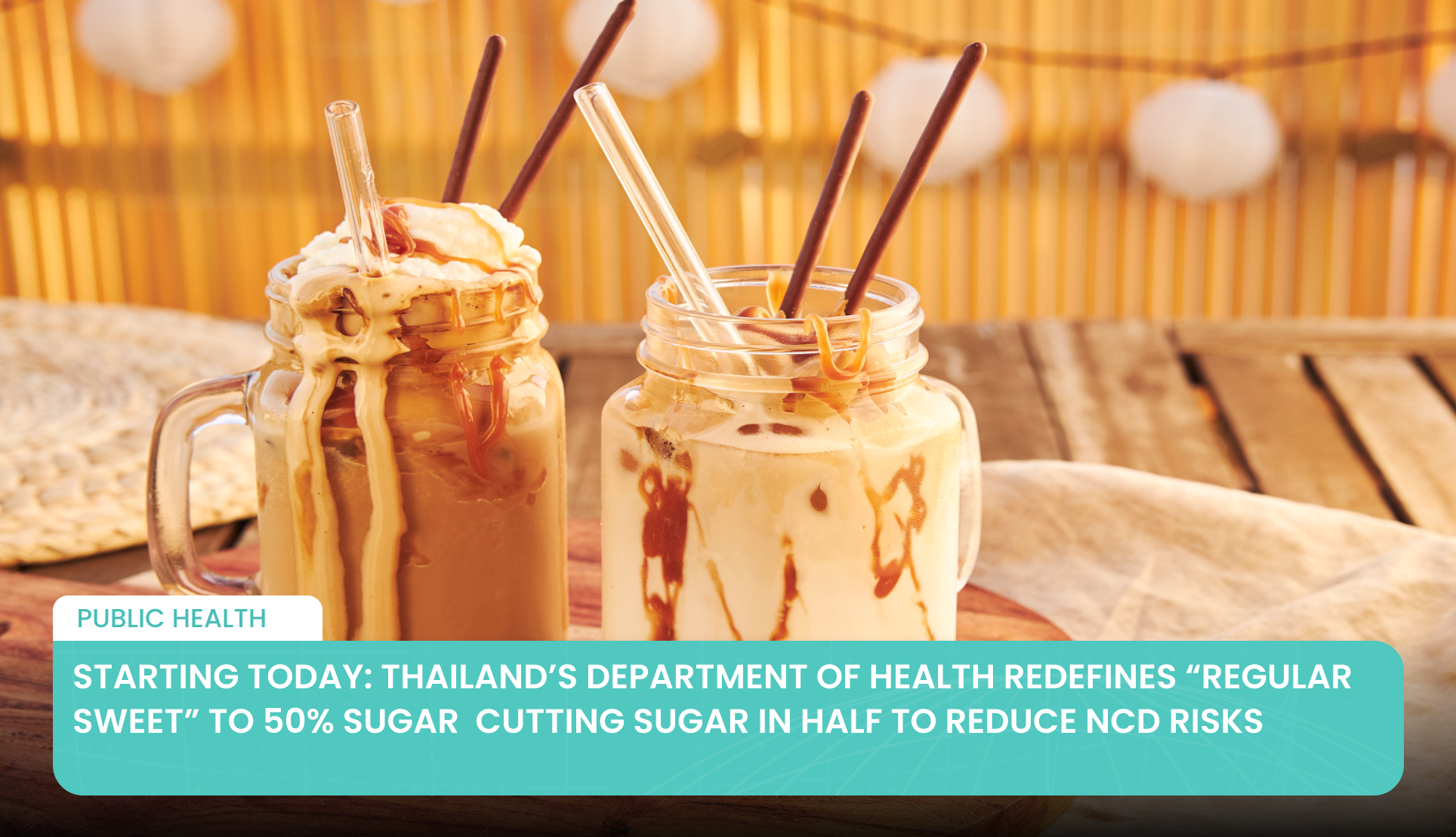 Starting Today: Thailand’s Department of Health Redefines “Regular Sweet” to 50% Sugar  Cutting Sugar in Half to Reduce NCD Risks